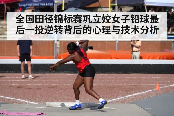 全国田径锦标赛巩立姣女子铅球最后一投逆转背后的心理与技术分析