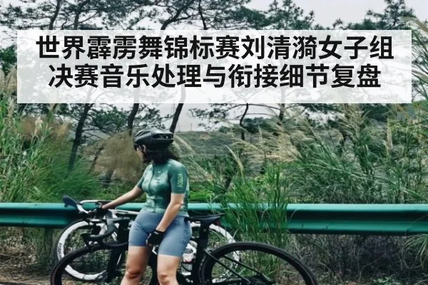 世界霹雳舞锦标赛刘清漪女子组决赛音乐处理与衔接细节复盘