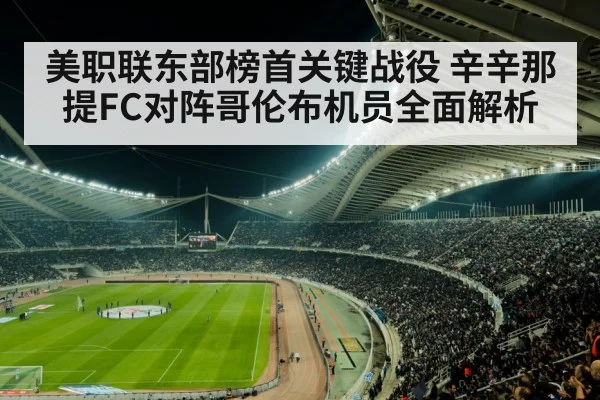 美职联东部榜首关键战役 辛辛那提FC对阵哥伦布机员全面解析