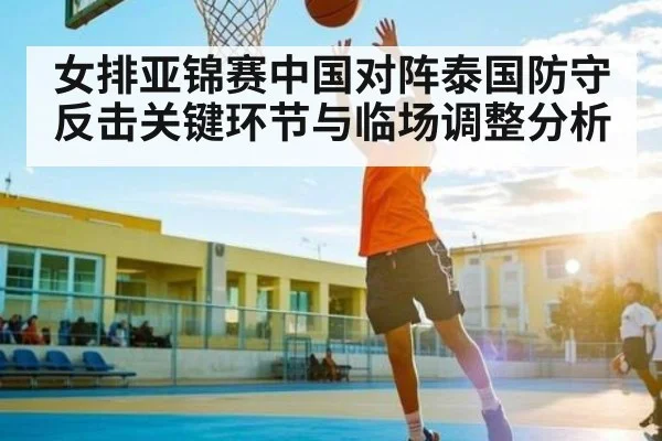女排亚锦赛中国对阵泰国防守反击关键环节与临场调整分析