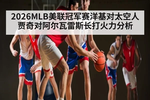 2026MLB美联冠军赛洋基对太空人贾奇对阿尔瓦雷斯长打火力分析